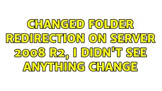 Changed Folder Redirection on Server 2008 R2, I didn't see anything change (2 Solutions!!)