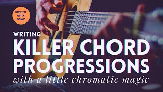 How To Write Songs - Writing Killer Chord Progressions with a little Chromatic Magic!