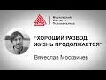 Лекция В. Москвичева "Хороший развод. Жизнь продолжается". Проект РЕБЕНОК