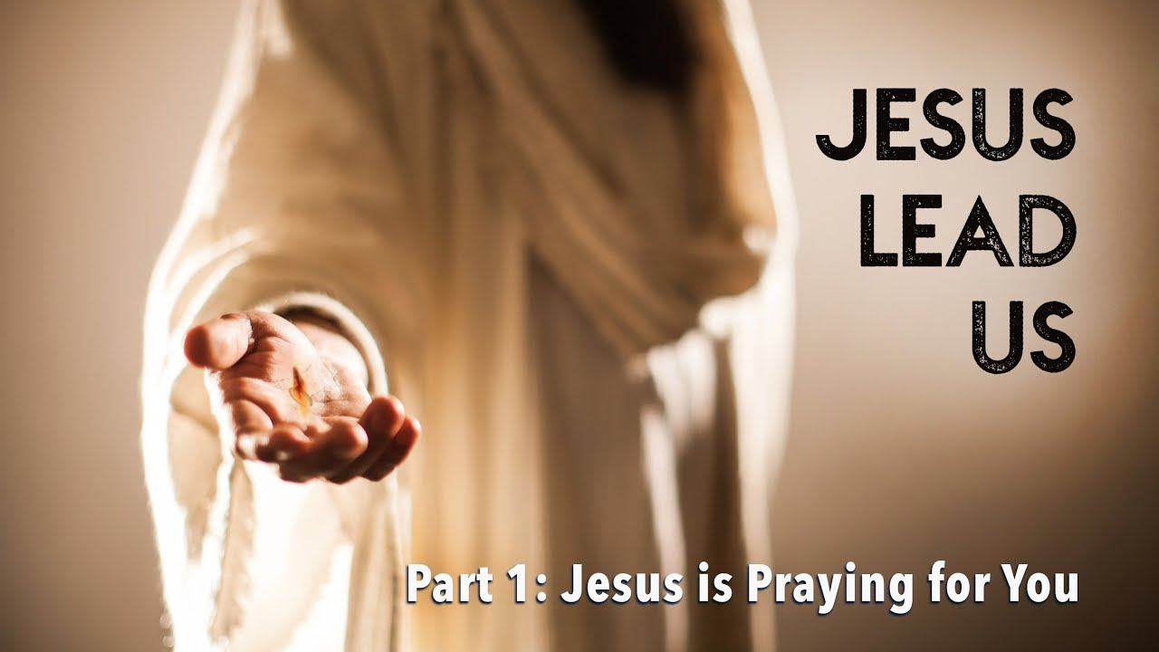Jesus Lead Us Part 1 Jesus is Praying for You YouTube