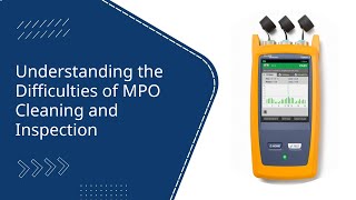 Understanding the Difficulties of MPO Cleaning and Inspection