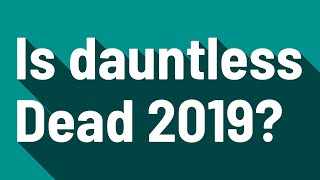 Is dauntless Dead 2019