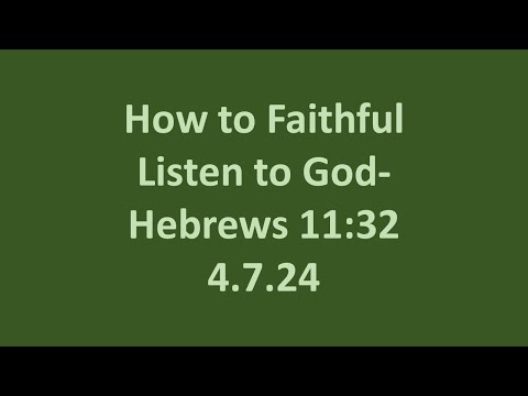 4.7.24 Sunday PM sermons- How to Faithful Listen to God- Hebrews 11:32