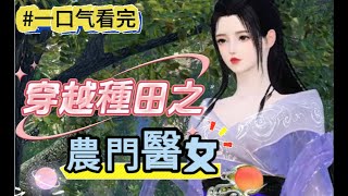 #一口气看完 《穿越種田之農門醫女》一代天才軍醫穿成人人都嫌弃的農家女，突然有一天這個被人看不起的農家不但會治病還會種田，做飯還嘎嘎好吃的》