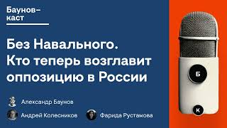 Без Навального. Кто теперь возглавит оппозицию в России | Бауновкаст | Баунов, Колесников, Рустамова