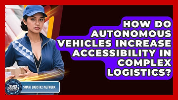 How Do Autonomous Vehicles Increase Accessibility in Complex Logistics?