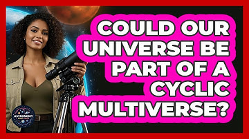 Could Our Universe Be Part Of A Cyclic Multiverse? - Astronomy Made Simple