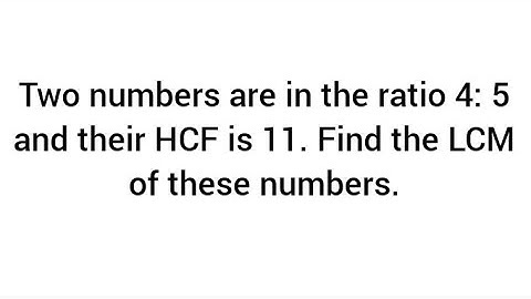 Two numbers are in the ratio 4: 5 and their HCF is 11. Find the LCM of these numbers.