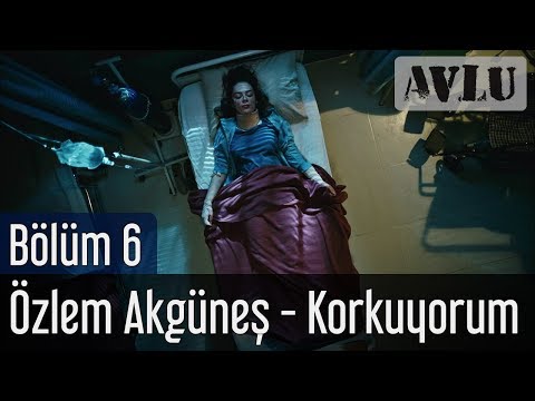 Avlu 6. Bölüm - Özlem Akgüneş - Korkuyorum