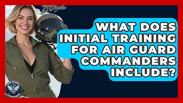 What Does Initial Training for Air Guard Commanders Include? - Air Guard Commanders