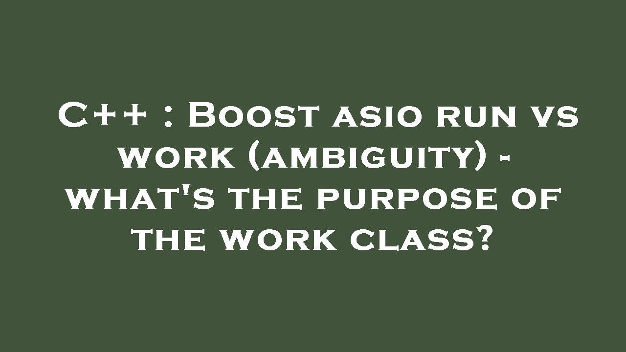 C Boost Asio Run Vs Work ambiguity What s The Purpose Of The C boost asio run vs work ambiguity what s the purpose of the
