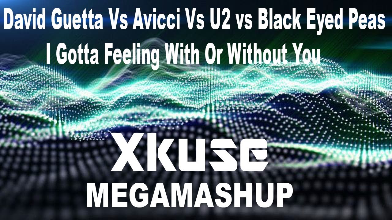 David Guetta Vs Avicci Vs U2 vs Black Eyed Peas - I Gotta Feeling With Or Without You (Xkuse Mashup)