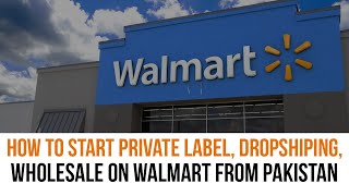 How to Start Private Label, Dropshiping, Wholesale on Walmart from Pakistan