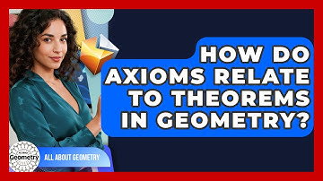 How Do Axioms Relate To Theorems In Geometry? - All About Geometry