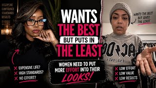 Women want the BEST but do the least. Put More Effort Into Your Looks! It Will Take You Further.