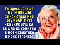 - ТЫ здесь больше НЕ ЖИВЁШЬ! – заявила мне СВЕКРОВЬ, - сынок эту КВАРТИРУ мне ПОДАРИЛ!