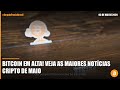 Bitcoin em alta! Veja as maiores notícias cripto de maio
