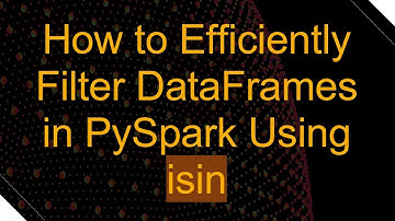 How to Efficiently Filter DataFrames in PySpark Using isin