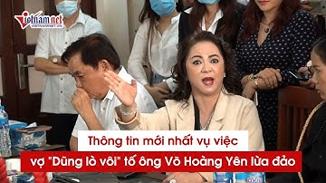 Cập nhật mới nhất vụ vợ đại gia Dũng "lò vôi" tố ông Võ Hoàng Yên lừa đảo: Thống nhất đưa ra công an