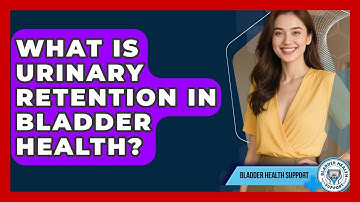 What Is Urinary Retention In Bladder Health? - Bladder Health Support