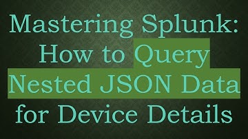 Mastering Splunk: How to Query Nested JSON Data for Device Details