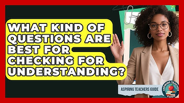 What Kind Of Questions Are Best For Checking For Understanding? - Aspiring Teacher Guide