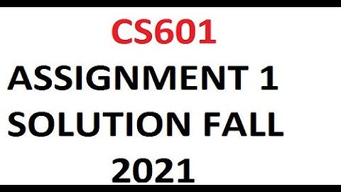 CS601 ASSIGNMENT 1 SOLUTION Fall 2021 CS601 ASSIGNMENT 1 SOLUTION 2021