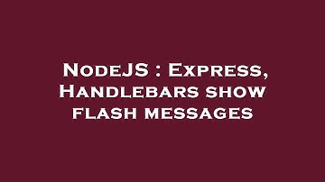 NodeJS : Express, Handlebars show flash messages