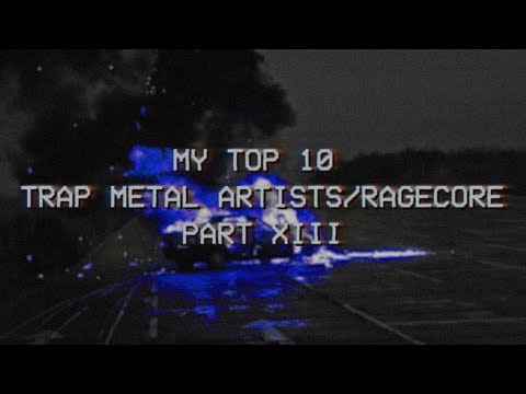 MY TOP 10 TRAP METAL ARTISTS/RAGECORE /PART XIII