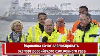 Евросоюз хочет заблокировать экспорт российского сжиженного газа