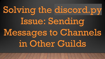Solving the discord.py Issue: Sending Messages to Channels in Other Guilds