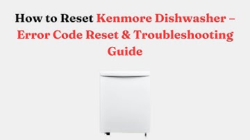 How to Reset Kenmore Dishwasher – Error Code Reset & Troubleshooting Guide