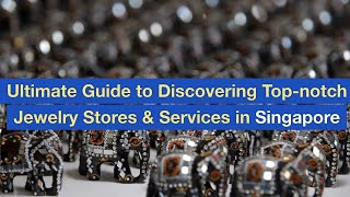 Ultimate Guide to Discovering Top notch Jewelry Stores & Services in Singapore