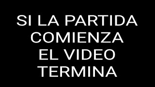 SI LA PARTIDA COMIENZA EL VIDEO TERMINA