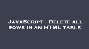 JavaScript : Delete all rows in an HTML table