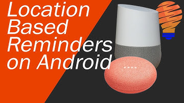 Google Home Location Based Reminders With Your Android Device