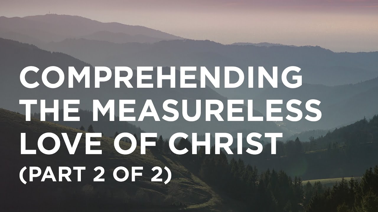 Comprehending the Measureless Love of Christ (Part 2 of 2) - 02/18/23 ...