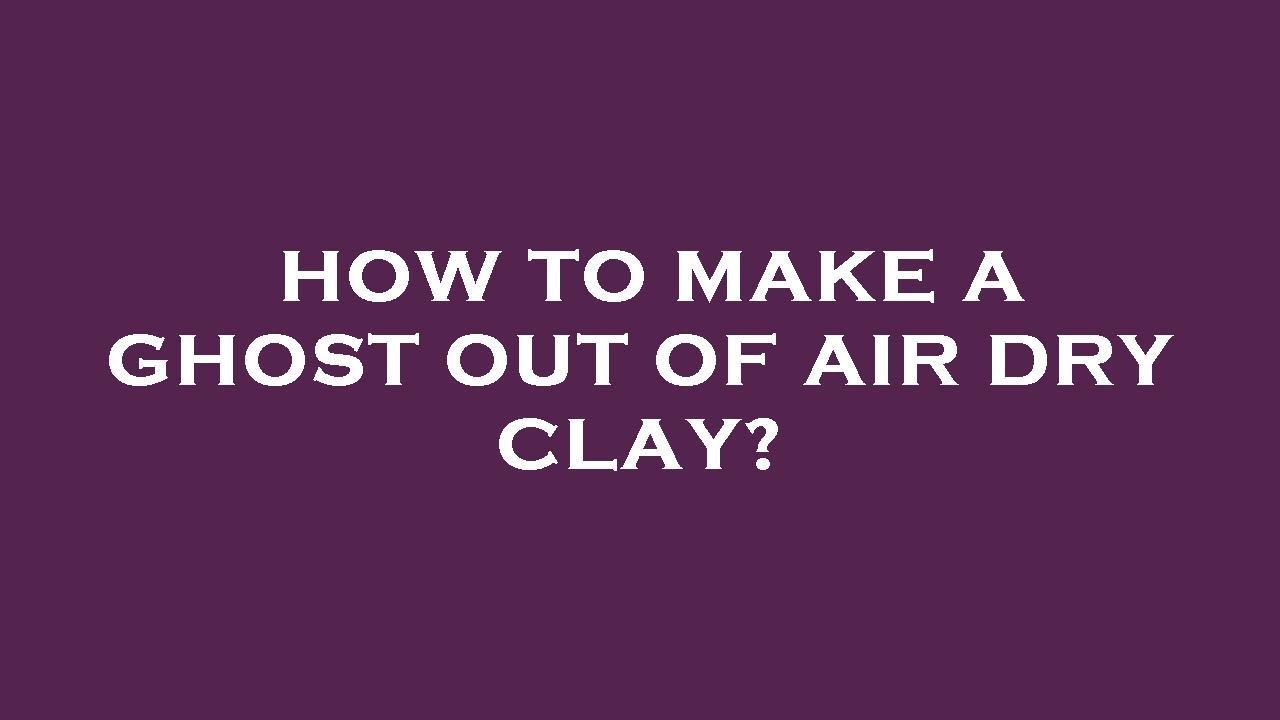 how-to-make-a-ghost-out-of-air-dry-clay-youtube