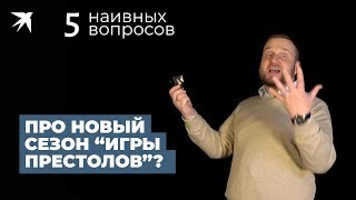 Когда выйдет новый сезон "Игры престолов"?: 5 наивных вопросов