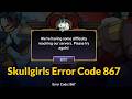 Skullgirls Error Code 867 - We're having some difficulty reaching our servers
