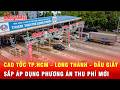 Cao tốc TP.HCM - Long Thành - Dầu Giây chuẩn bị áp dụng phương án thu phí mới | Tin tức 24h