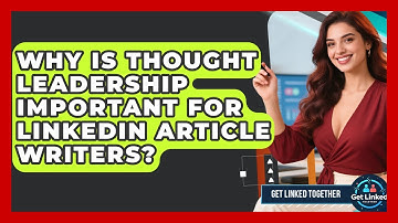 Why Is Thought Leadership Important For LinkedIn Article Writers? - Get Linked Together