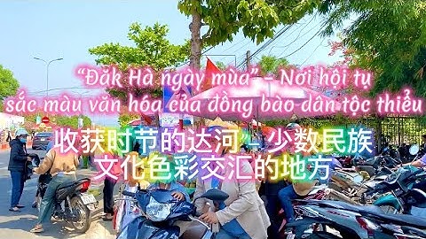“Đăk Hà ngày mùa” – Nơi hội tụ sắc màu văn hóa của đồng bào dân tộc thiểu số｜收获时节的达河- 少数民族文化色彩交汇的地方