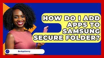 How Do I Add Apps To Samsung Secure Folder? - Be App Savvy