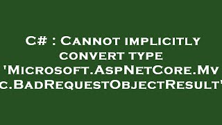 C# : Cannot implicitly convert type 'Microsoft.AspNetCore.Mvc.BadRequestObjectResult'