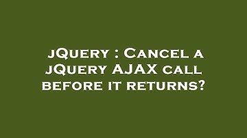 jQuery : Cancel a jQuery AJAX call before it returns?