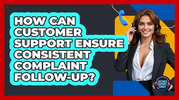 How Can Customer Support Ensure Consistent Complaint Follow-up? - Customer Support Coach