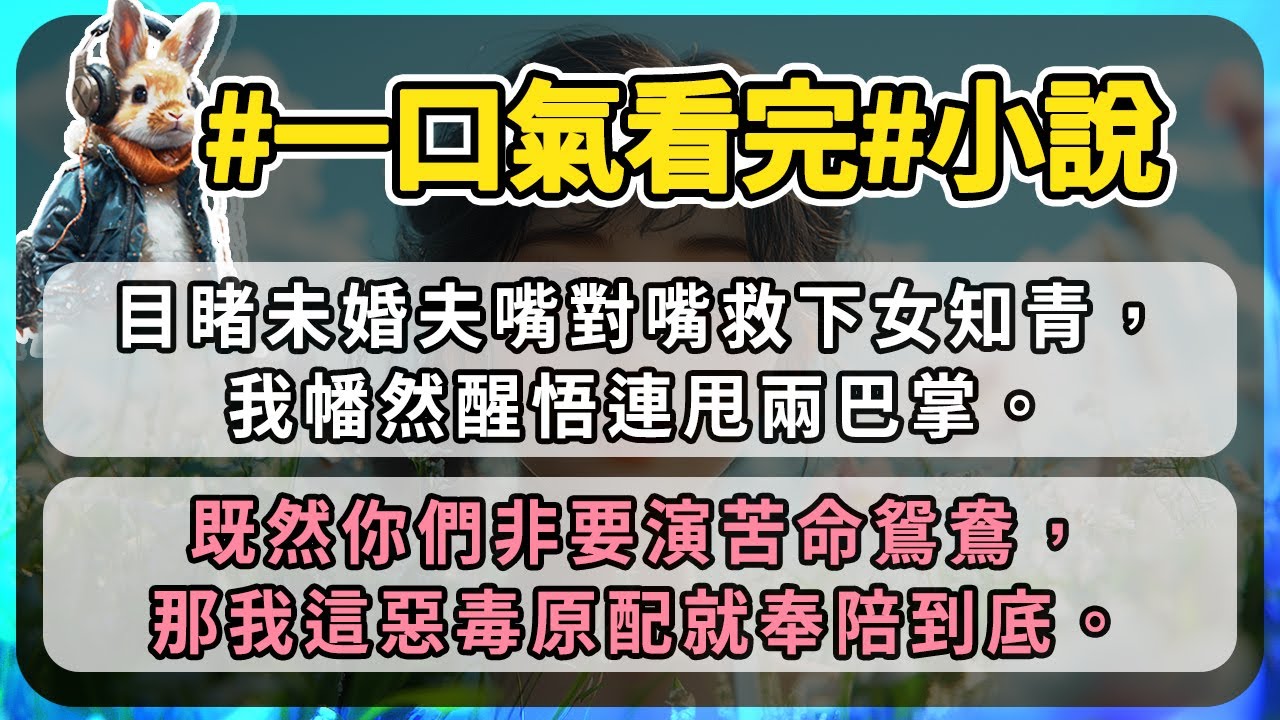 目睹未婚夫嘴對嘴救下女知青，我幡然醒悟連甩兩巴掌。既然你們非要演苦命鴛鴦，那我這惡毒原配就奉陪到底。