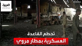 العربية توثق الدمار الذي طال القاعدة العسكرية في مطار مروي