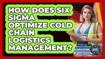 How Does Six Sigma Optimize Cold Chain Logistics Management? - Smart Logistics Network